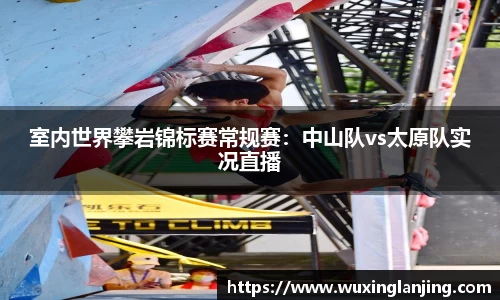 室内世界攀岩锦标赛常规赛：中山队vs太原队实况直播